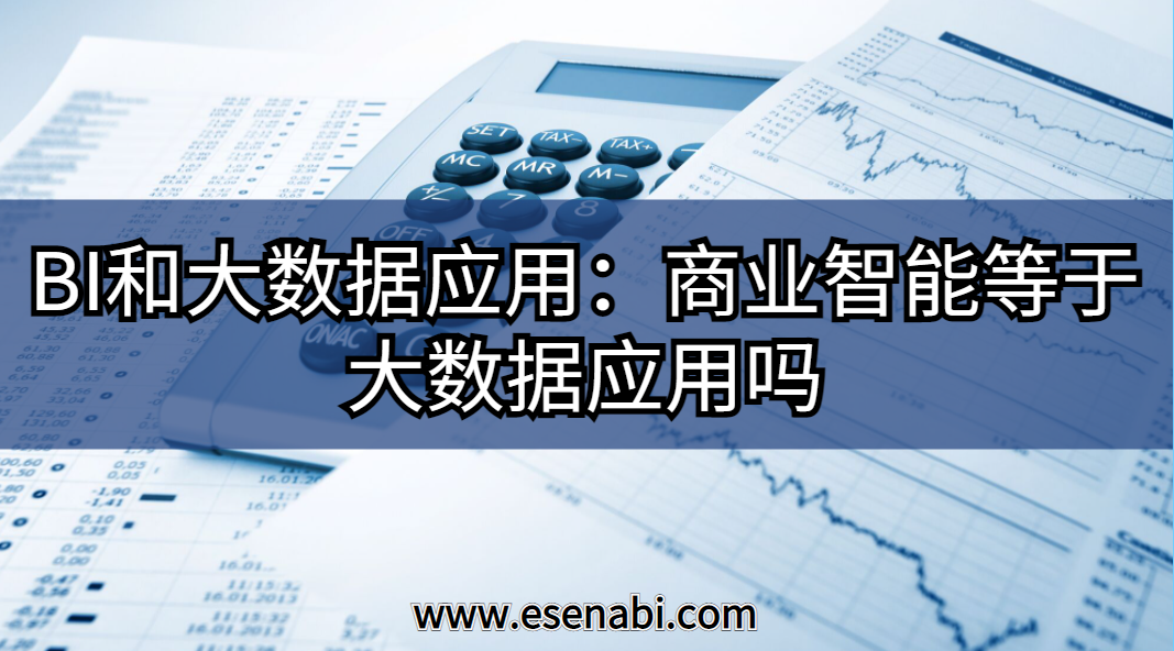 BI和大數(shù)據(jù)應(yīng)用:大數(shù)據(jù)應(yīng)用等于商業(yè)智能（BI）嗎？